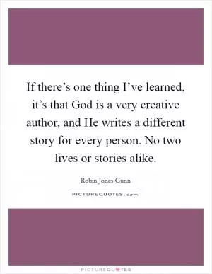 If there’s one thing I’ve learned, it’s that God is a very creative author, and He writes a different story for every person. No two lives or stories alike Picture Quote #1
