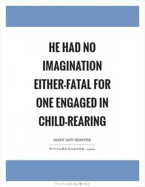 He had no imagination either-fatal for one engaged in child-rearing Picture Quote #1