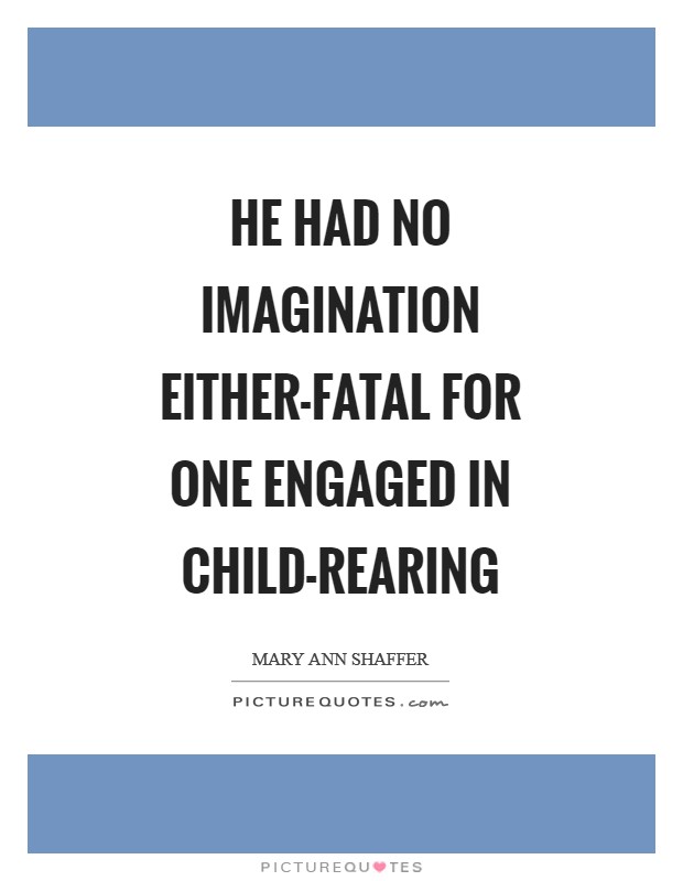 He had no imagination either-fatal for one engaged in child-rearing Picture Quote #1