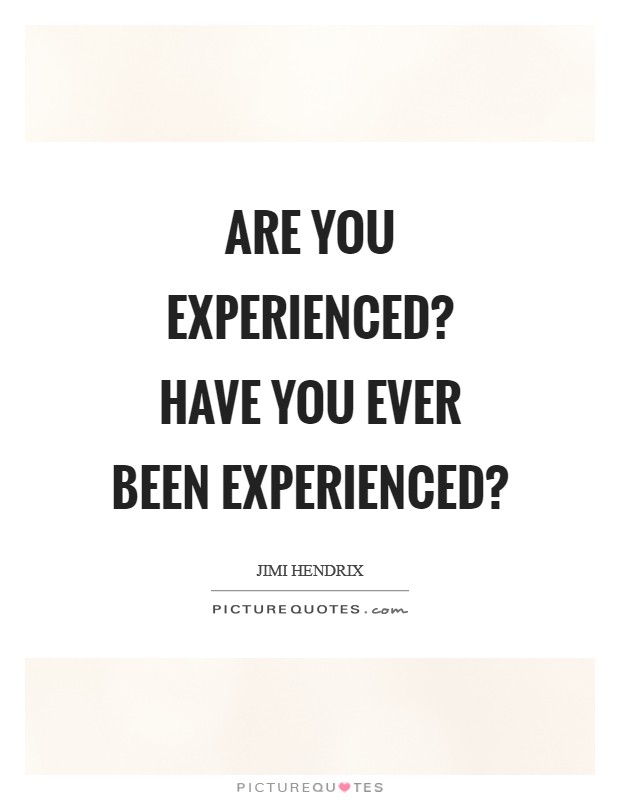 Are you experienced? Have you ever been experienced? Picture Quote #1