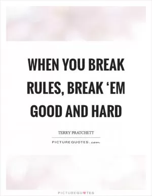 When you break rules, break ‘em good and hard Picture Quote #1