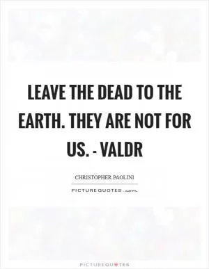 Leave the dead to the Earth. They are not for us. - Valdr Picture Quote #1