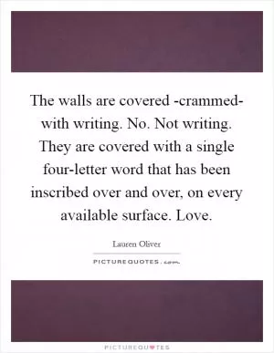 The walls are covered -crammed- with writing. No. Not writing. They are covered with a single four-letter word that has been inscribed over and over, on every available surface. Love Picture Quote #1