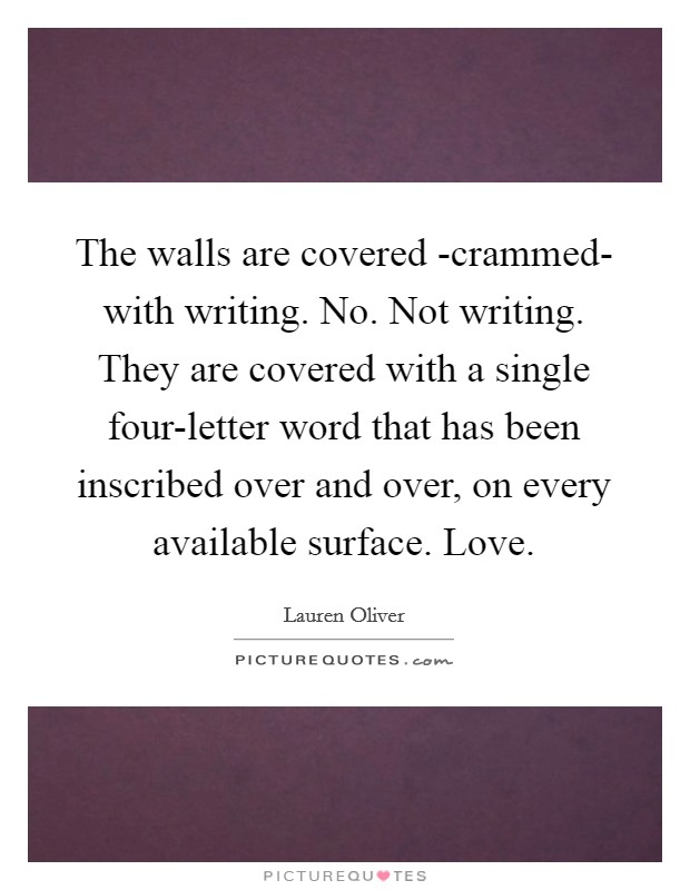 The walls are covered -crammed- with writing. No. Not writing. They are covered with a single four-letter word that has been inscribed over and over, on every available surface. Love Picture Quote #1