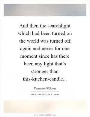 And then the searchlight which had been turned on the world was turned off again and never for one moment since has there been any light that’s stronger than this-kitchen-candle Picture Quote #1