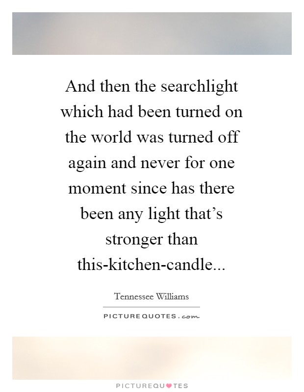 And then the searchlight which had been turned on the world was turned off again and never for one moment since has there been any light that's stronger than this-kitchen-candle Picture Quote #1
