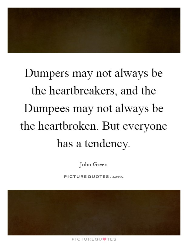 Dumpers may not always be the heartbreakers, and the Dumpees may not always be the heartbroken. But everyone has a tendency Picture Quote #1