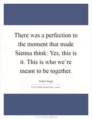 There was a perfection to the moment that made Sienna think: Yes, this is it. This is who we’re meant to be together Picture Quote #1