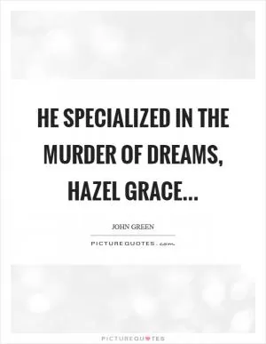 He specialized in the murder of dreams, Hazel Grace Picture Quote #1