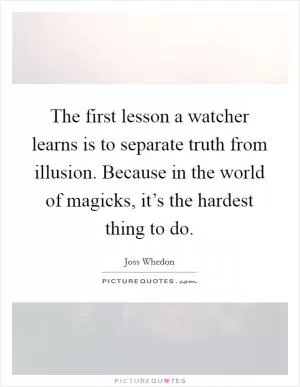 The first lesson a watcher learns is to separate truth from illusion. Because in the world of magicks, it’s the hardest thing to do Picture Quote #1