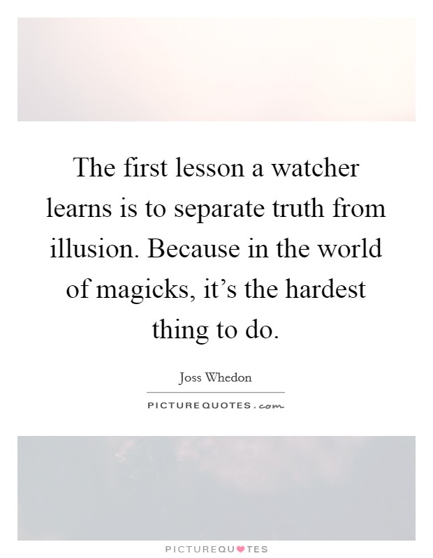 The first lesson a watcher learns is to separate truth from illusion. Because in the world of magicks, it's the hardest thing to do Picture Quote #1