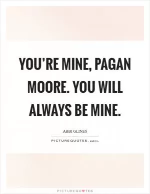You’re mine, Pagan Moore. You will always be mine Picture Quote #1