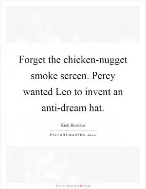 Forget the chicken-nugget smoke screen. Percy wanted Leo to invent an anti-dream hat Picture Quote #1