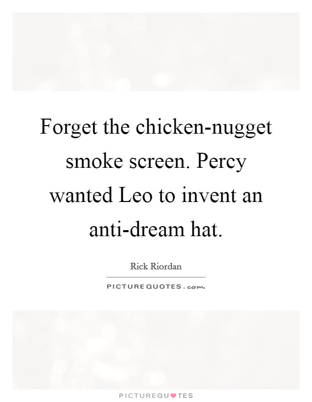 Forget the chicken-nugget smoke screen. Percy wanted Leo to invent an anti-dream hat Picture Quote #1