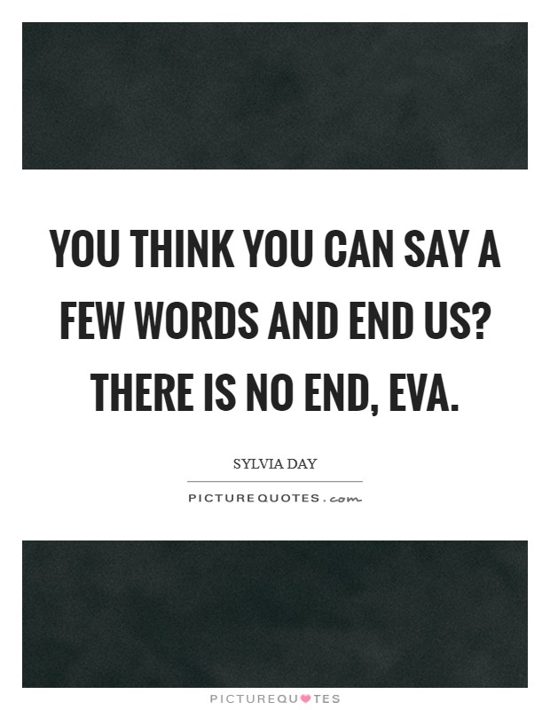 You think you can say a few words and end us? There is no end, Eva Picture Quote #1