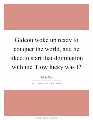 Gideon woke up ready to conquer the world, and he liked to start that domination with me. How lucky was I? Picture Quote #1