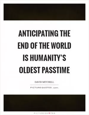Anticipating the end of the world is humanity’s oldest passtime Picture Quote #1