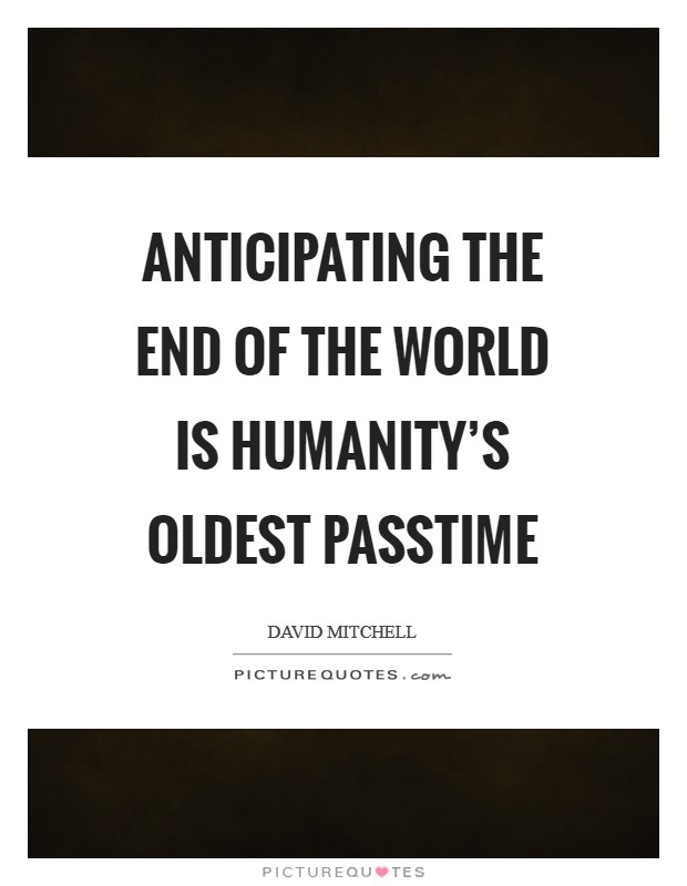Anticipating the end of the world is humanity's oldest passtime Picture Quote #1