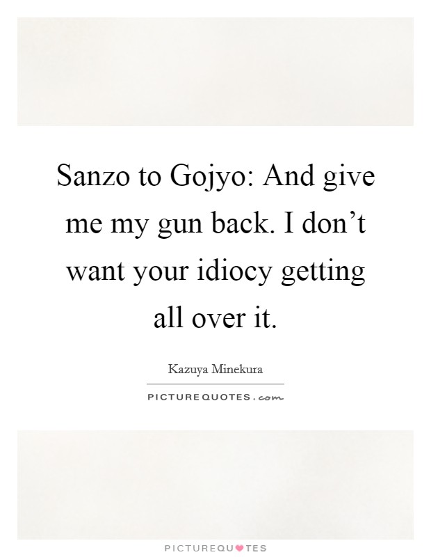 Sanzo to Gojyo: And give me my gun back. I don't want your idiocy getting all over it Picture Quote #1