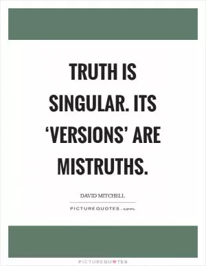 Truth is singular. Its ‘versions’ are mistruths Picture Quote #1