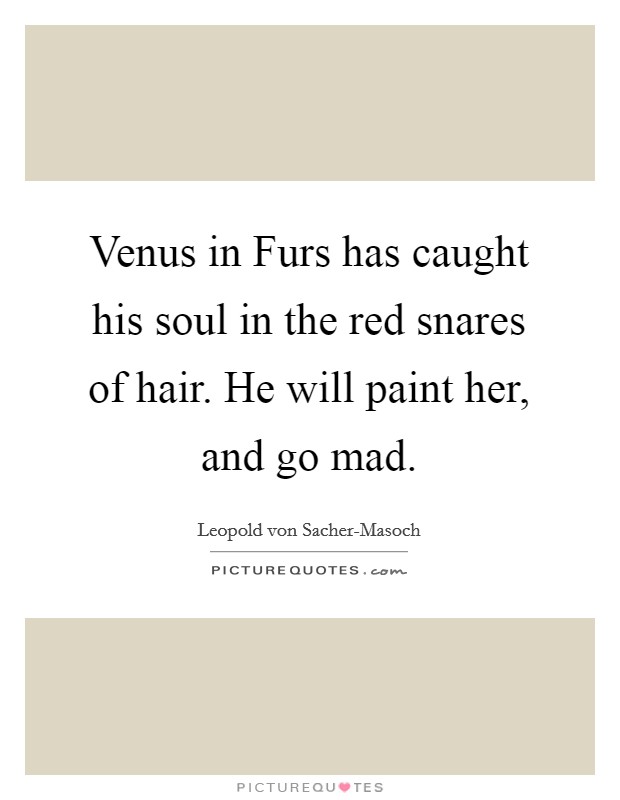 Venus in Furs has caught his soul in the red snares of hair. He will paint her, and go mad Picture Quote #1