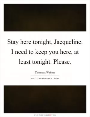 Stay here tonight, Jacqueline. I need to keep you here, at least tonight. Please Picture Quote #1