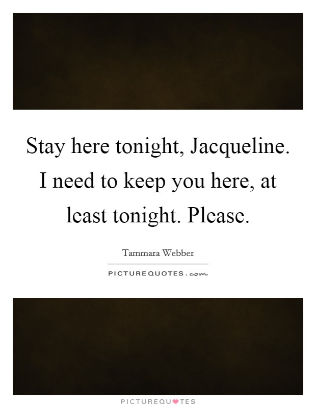 Stay here tonight, Jacqueline. I need to keep you here, at least tonight. Please Picture Quote #1