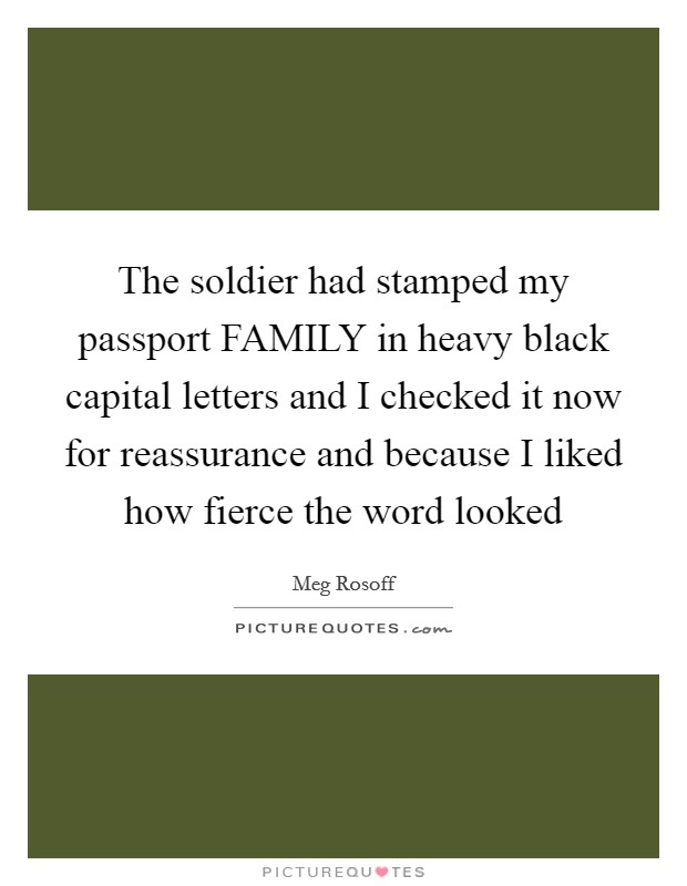 The soldier had stamped my passport FAMILY in heavy black capital letters and I checked it now for reassurance and because I liked how fierce the word looked Picture Quote #1