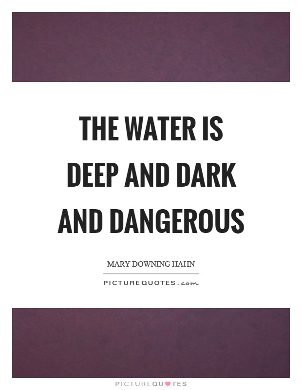 The water is DEEP AND DARK AND DANGEROUS Picture Quote #1