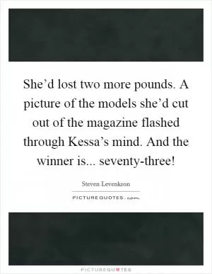 She’d lost two more pounds. A picture of the models she’d cut out of the magazine flashed through Kessa’s mind. And the winner is... seventy-three! Picture Quote #1