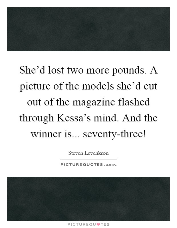 She'd lost two more pounds. A picture of the models she'd cut out of the magazine flashed through Kessa's mind. And the winner is... seventy-three! Picture Quote #1