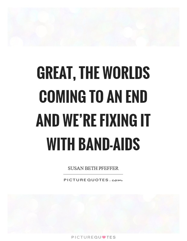 Great, the worlds coming to an end and we're fixing it with Band-Aids Picture Quote #1