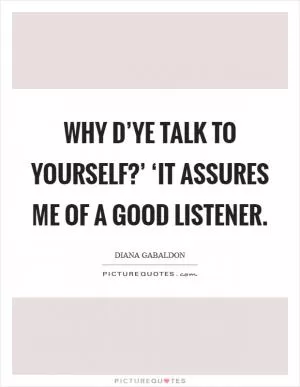 Why d’ye talk to yourself?’ ‘It assures me of a good listener Picture Quote #1