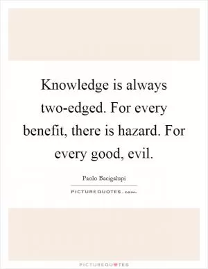 Knowledge is always two-edged. For every benefit, there is hazard. For every good, evil Picture Quote #1