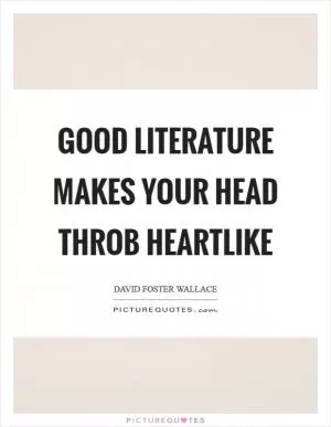 Good literature makes your head throb heartlike Picture Quote #1