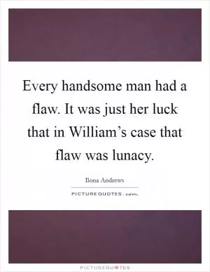 Every handsome man had a flaw. It was just her luck that in William’s case that flaw was lunacy Picture Quote #1