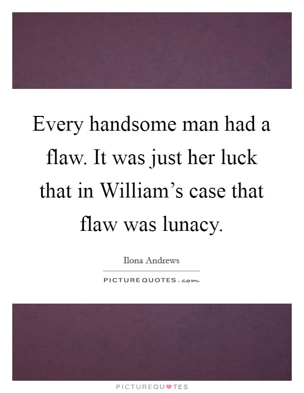 Every handsome man had a flaw. It was just her luck that in William's case that flaw was lunacy Picture Quote #1