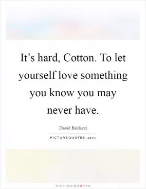 It’s hard, Cotton. To let yourself love something you know you may never have Picture Quote #1
