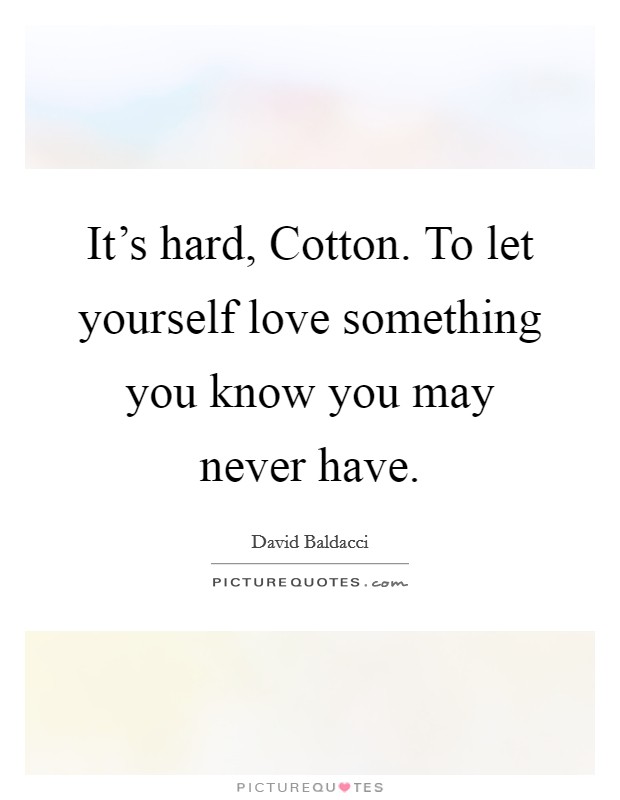 It's hard, Cotton. To let yourself love something you know you may never have Picture Quote #1