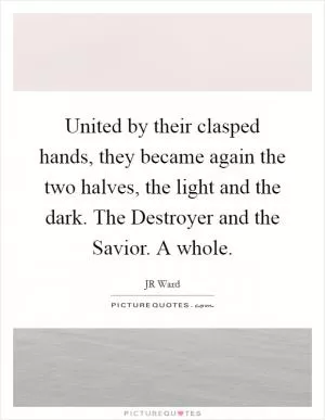 United by their clasped hands, they became again the two halves, the light and the dark. The Destroyer and the Savior. A whole Picture Quote #1