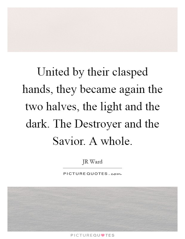 United by their clasped hands, they became again the two halves, the light and the dark. The Destroyer and the Savior. A whole Picture Quote #1