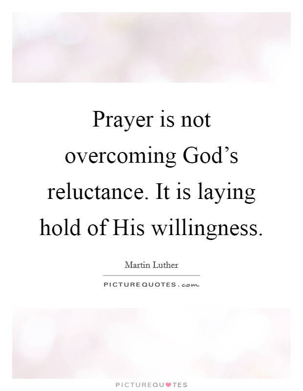 Prayer is not overcoming God’s reluctance. It is laying hold of His willingness Picture Quote #1