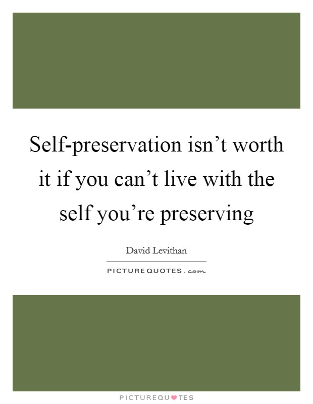 Self-preservation isn’t worth it if you can’t live with the self you’re preserving Picture Quote #1