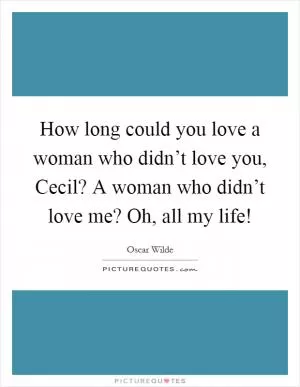 How long could you love a woman who didn’t love you, Cecil? A woman who didn’t love me? Oh, all my life! Picture Quote #1