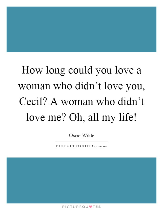 How long could you love a woman who didn't love you, Cecil? A woman who didn't love me? Oh, all my life! Picture Quote #1