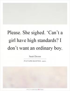 Please. She sighed. ‘Can’t a girl have high standards? I don’t want an ordinary boy Picture Quote #1