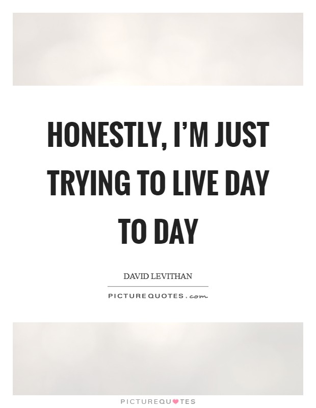 Honestly, I'm just trying to live day to day Picture Quote #1