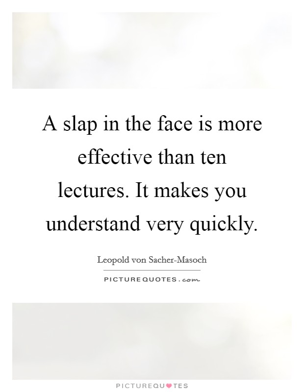 A slap in the face is more effective than ten lectures. It makes you understand very quickly Picture Quote #1