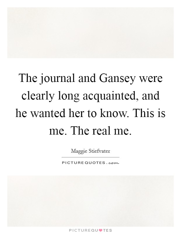 The journal and Gansey were clearly long acquainted, and he wanted her to know. This is me. The real me Picture Quote #1