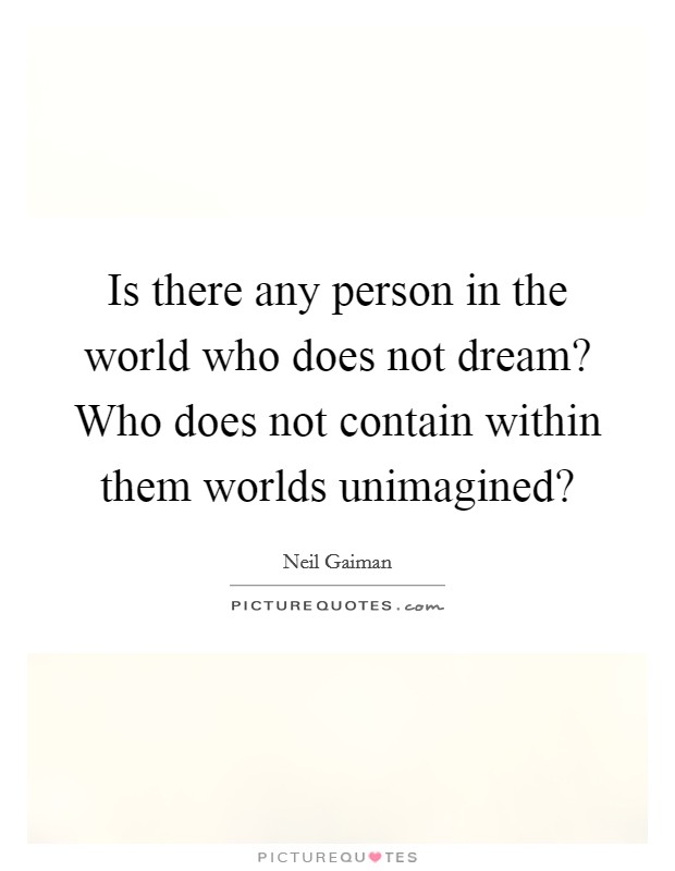 Is there any person in the world who does not dream? Who does not contain within them worlds unimagined? Picture Quote #1